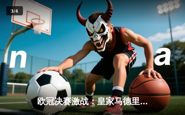 欧冠决赛激战：皇家马德里2-1险胜利物浦，维尼修斯制胜球定乾坤 - 3