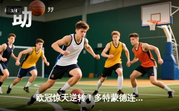 欧冠惊天逆转！多特蒙德连追三球淘汰巴黎，桑乔独造两球闪耀全场 - 3