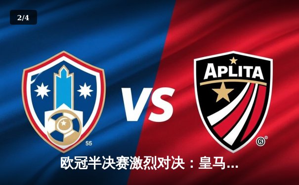 欧冠半决赛激烈对决：皇马3-2绝杀拜仁，维尼修斯双响本泽马制胜 - 2