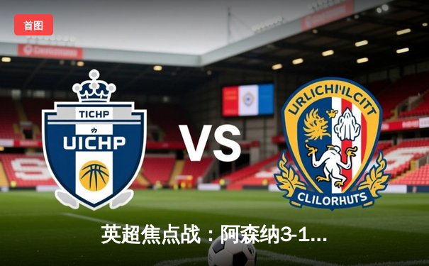 英超焦点战：阿森纳3-1力克曼联，萨卡传射建功