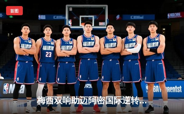 梅西双响助迈阿密国际逆转取胜，美职联上演经典对决