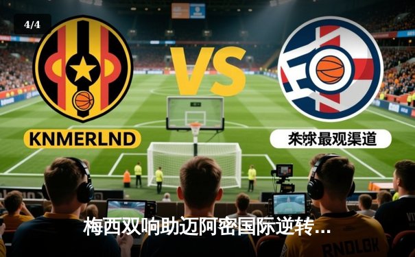 梅西双响助迈阿密国际逆转取胜，美职联上演经典对决 - 4