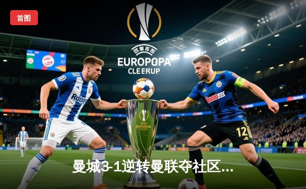 曼城3-1逆转曼联夺社区盾，哈兰德双响闪耀温布利