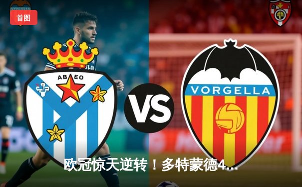 欧冠惊天逆转！多特蒙德4-2力克马竞晋级四强